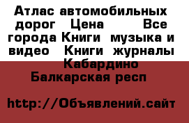 Атлас автомобильных дорог › Цена ­ 50 - Все города Книги, музыка и видео » Книги, журналы   . Кабардино-Балкарская респ.